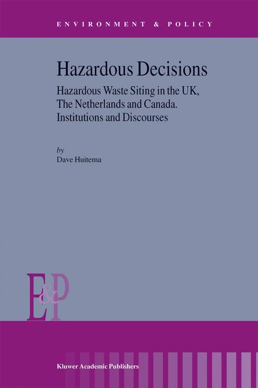 Hazardous Decisions: Hazardous Waste Siting in the UK, The Netherlands and Canada. Institutions and Discourses: 34 (Environment & Policy, 34)