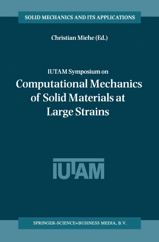IUTAM Symposium on Computational Mechanics of Solid Materials at Large Strains: Proceedings of the IUTAM Symposium held in Stuttgart, Germany, 20–24 ... (Solid Mechanics and Its Applications, 108)