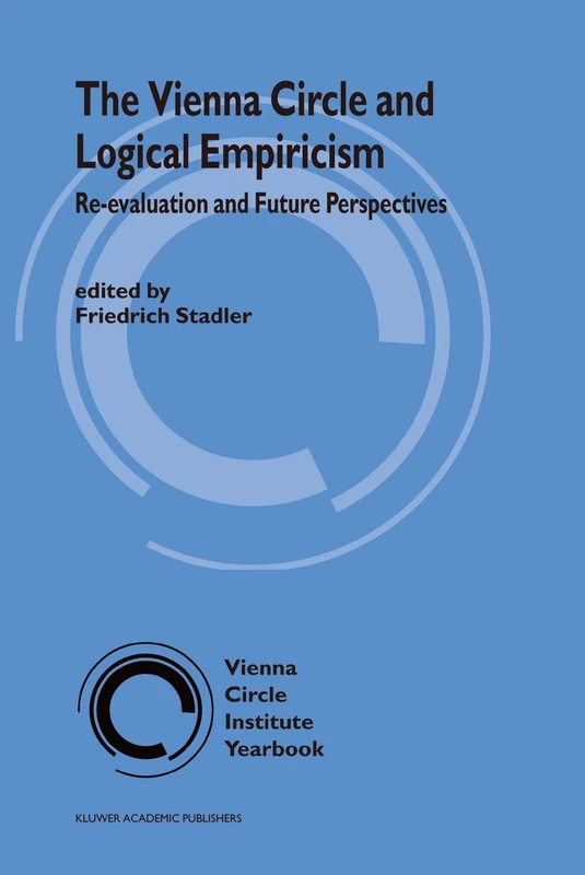 The Vienna Circle and Logical Empiricism: Re-evaluation and Future Perspectives: 10 (Vienna Circle Institute Yearbook, 10)