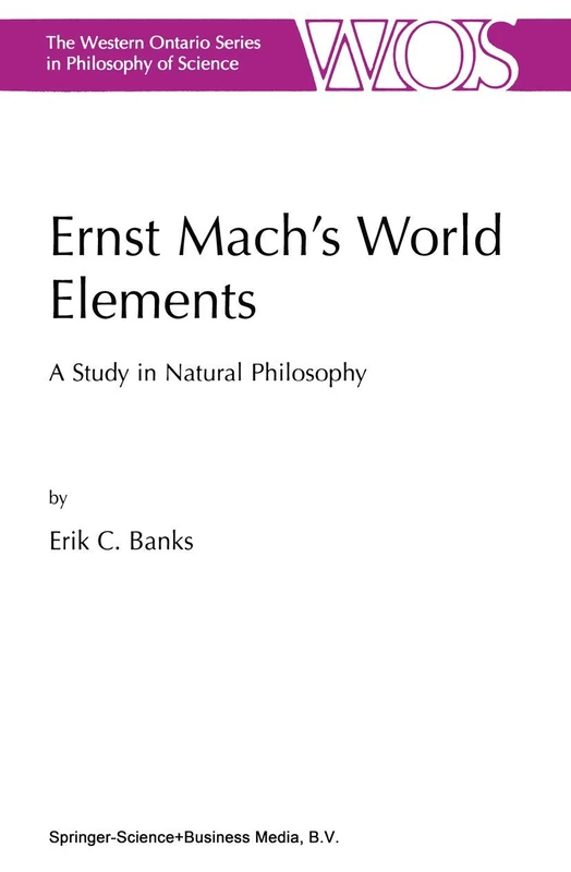 Ernst Mach’s World Elements: A Study in Natural Philosophy: 68 (The Western Ontario Series in Philosophy of Science, 68)
