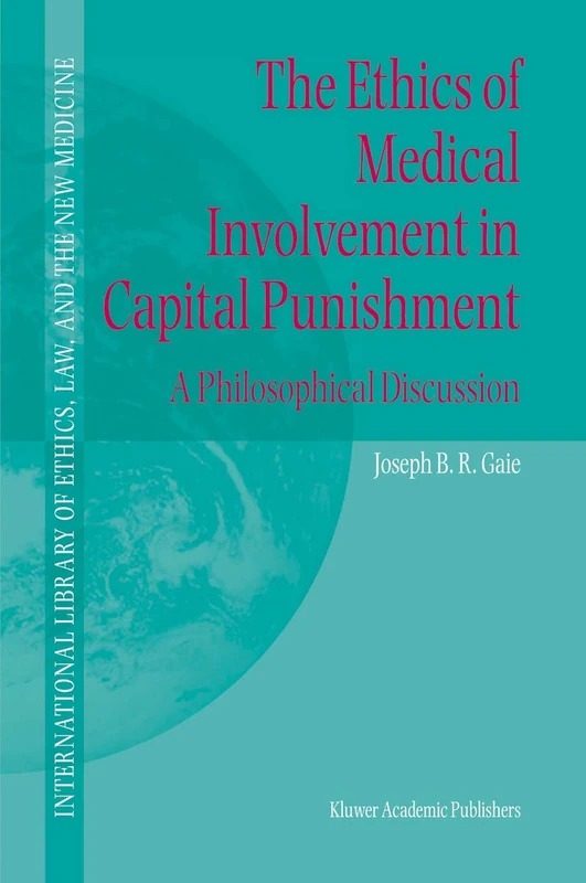 The Ethics of Medical Involvement in Capital Punishment: A Philosophical Discussion: 18 (International Library of Ethics, Law, and the New Medicine, 18)