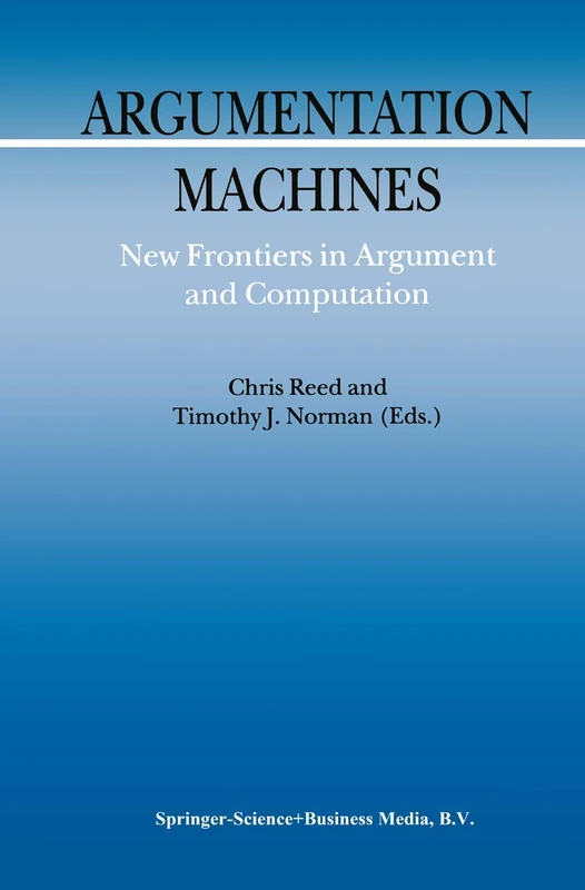 Argumentation Machines: New Frontiers in Argument and Computation: 9 (Argumentation Library, 9)