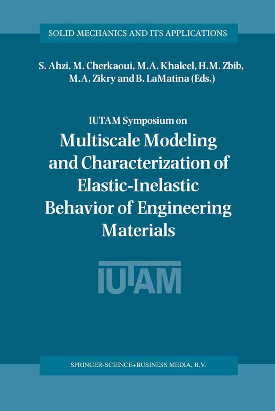 IUTAM Symposium on Multiscale Modeling and Characterization of Elastic-Inelastic Behavior of Engineering Materials: Proceedings of the IUTAM Symposium ... (Solid Mechanics and Its Applications, 114)