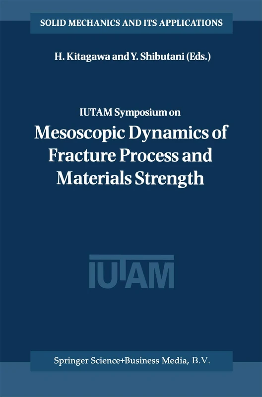 IUTAM Symposium on Mesoscopic Dynamics of Fracture Process and Materials Strength: Proceeding of the IUTAM Symposium held in Osaka, Japan, 6–11 July ... (Solid Mechanics and Its Applications, 115)