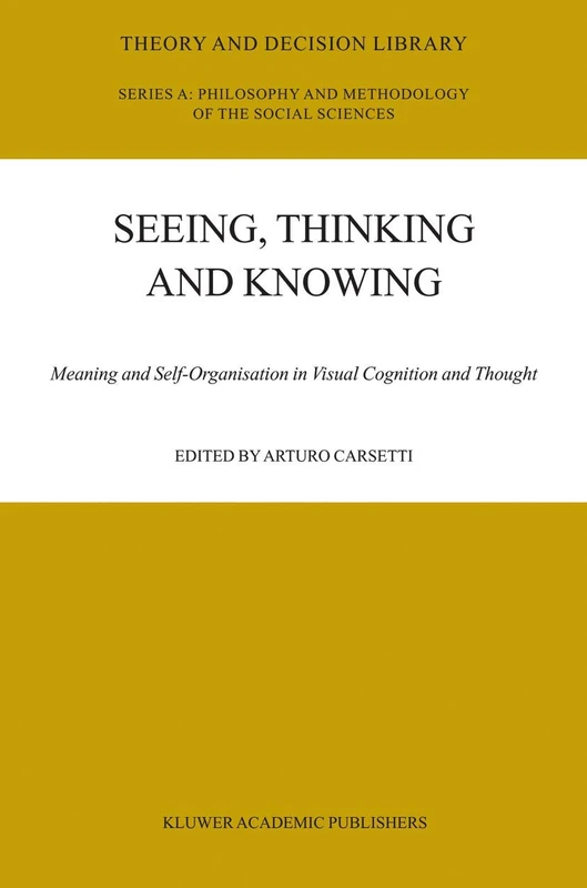 Seeing, Thinking and Knowing: Meaning and Self-Organisation in Visual Cognition and Thought: 38 (Theory and Decision Library A:, 38) - Image 1