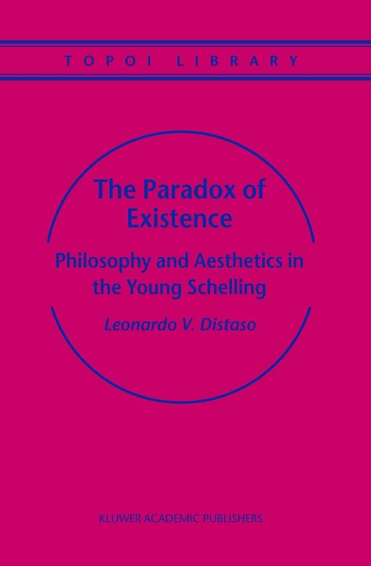 The Paradox of Existence: Philosophy and Aesthetics in the Young Schelling: 5 (Topoi Library, 5)