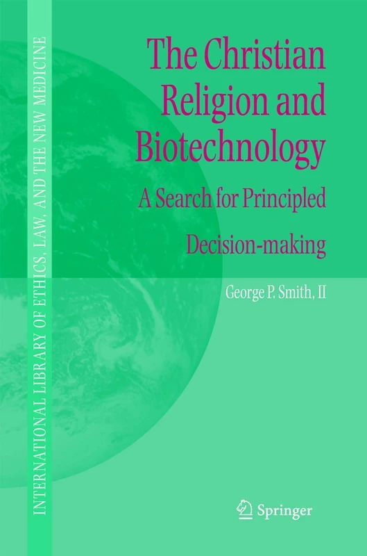 The Christian Religion and Biotechnology: A Search for Principled Decision-making: 25 (International Library of Ethics, Law, and the New Medicine, 25)