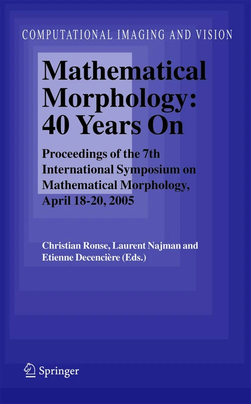Mathematical Morphology: 40 Years On: Proceedings of the 7th International Symposium on Mathematical Morphology, April 18-20, 2005: 30 (Computational Imaging and Vision, 30)