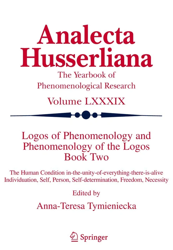 Logos of Phenomenology and Phenomenology of The Logos. Book Two: The Human Condition in-the-Unity-of-Everything-there-is-alive Individuation, Self, ... Necessity: 89 (Analecta Husserliana, 89)