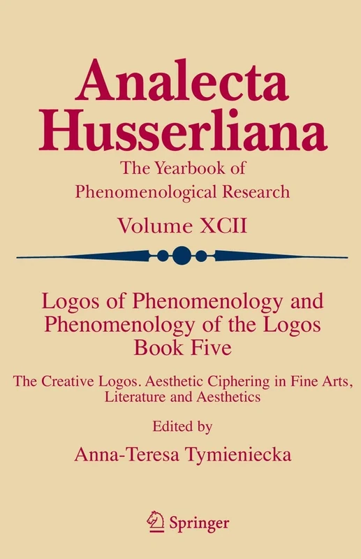 Logos of Phenomenology and Phenomenology of the Logos. Book Five: The Creative Logos. Aesthetic Ciphering in Fine Arts, Literature and Aesthetics: 92 (Analecta Husserliana, 92)