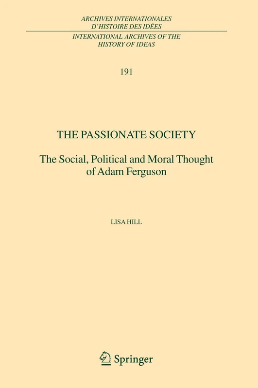 The Passionate Society: The Social, Political and Moral Thought of Adam Ferguson: 191 (International Archives of the History of Ideas Archives internationales d'histoire des idées, 191)