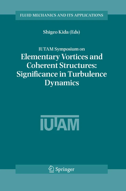 IUTAM Symposium on Elementary Vortices and Coherent Structures: Significance in Turbulence Dynamics: Proceedings of the IUTAM Symposium held at Kyoto ... 79 (Fluid Mechanics and Its Applications, 79)
