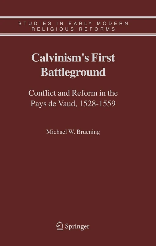 Calvinism's First Battleground: Conflict and Reform in the Pays de Vaud, 1528-1559: 4 (Studies in Early Modern Religious Tradition, Culture and Society, 4)