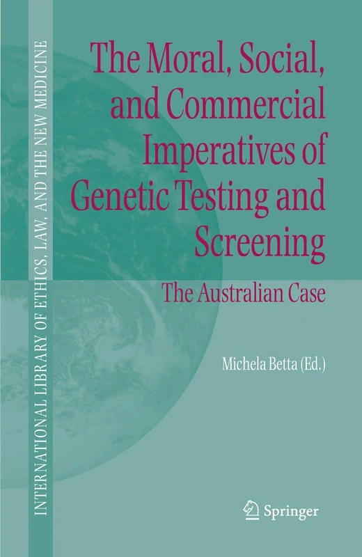 The Moral, Social, and Commercial Imperatives of Genetic Testing and Screening: The Australian Case: 30 (International Library of Ethics, Law, and the New Medicine, 30)