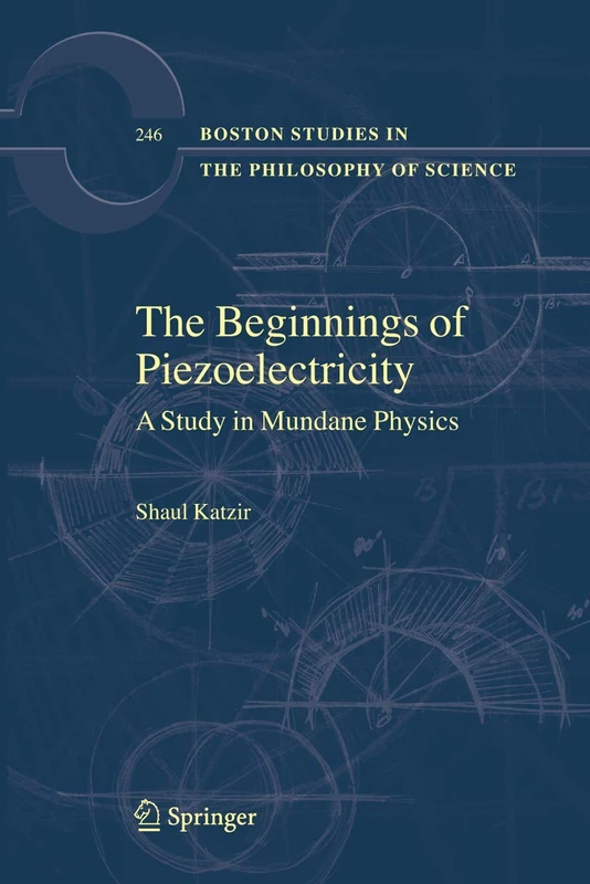 The Beginnings of Piezoelectricity: A Study in Mundane Physics: 246 (Boston Studies in the Philosophy and History of Science, 246)