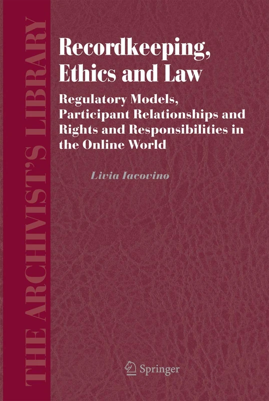 Recordkeeping, Ethics and Law: Regulatory Models, Participant Relationships and Rights and Responsibilities in the Online World: 4 (The Archivist's Library, 4)