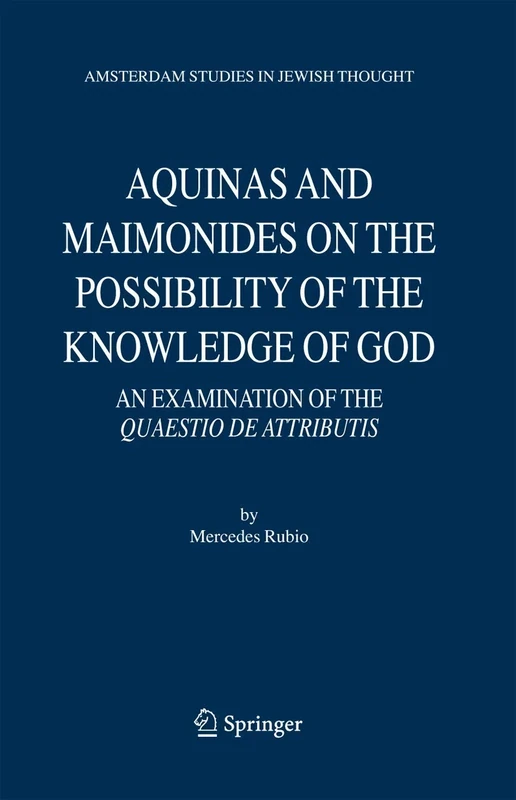 Aquinas and Maimonides on the Possibility of the Knowledge of God: An Examination of The Quaestio de attributis: 11 (Amsterdam Studies in Jewish Philosophy, 11)