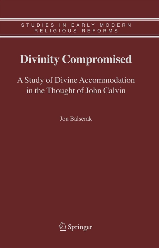 Divinity Compromised: A Study of Divine Accommodation in the Thought of John Calvin: 5 (Studies in Early Modern Religious Tradition, Culture and Society, 5)