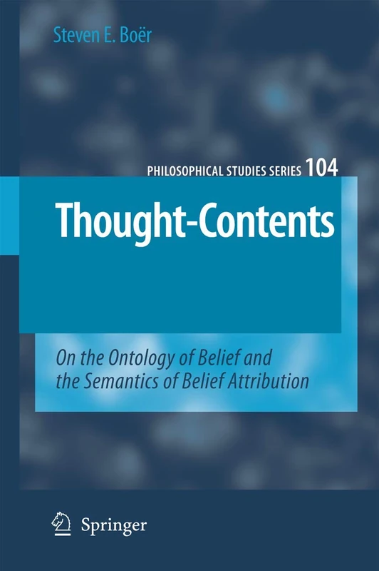 Thought-Contents: On the Ontology of Belief and the Semantics of Belief Attribution: 104 (Philosophical Studies Series, 104)
