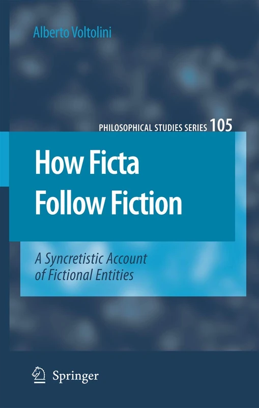 How Ficta Follow Fiction: A Syncretistic Account of Fictional Entities: 105 (Philosophical Studies Series, 105)