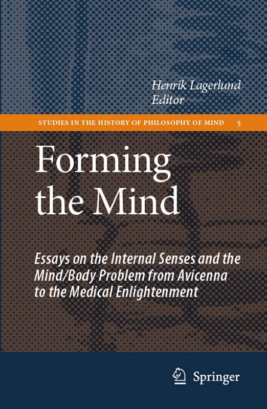 Forming the Mind: Essays on the Internal Senses and the Mind/Body Problem from Avicenna to the Medical Enlightenment: 5 (Studies in the History of Philosophy of Mind, 5)