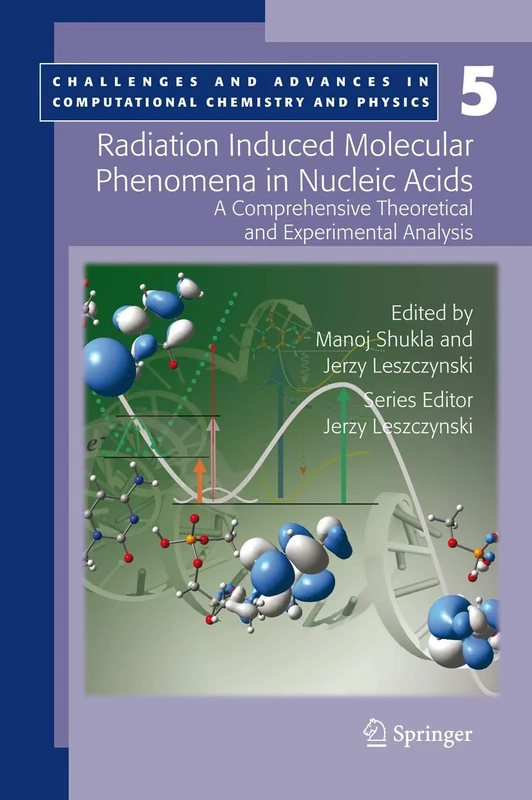 Radiation Induced Molecular Phenomena in Nucleic Acids: A Comprehensive Theoretical and Experimental Analysis: 5 (Challenges and Advances in Computational Chemistry and Physics, 5)