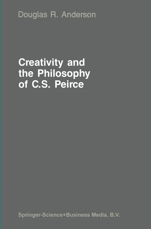 Creativity and the Philosophy of C.S. Peirce: 27 (Martinus Nijhoff Philosophy Library, 27)