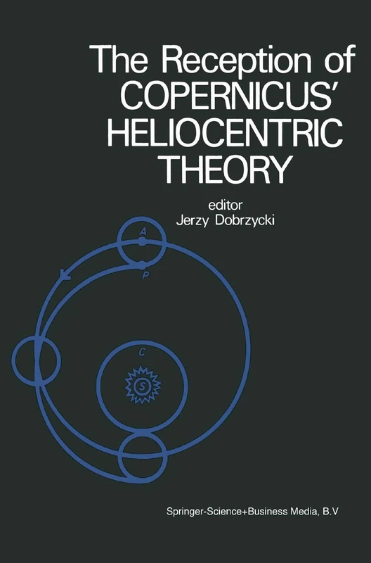 The Reception of Copernicus’ Heliocentric Theory: Proceedings of a Symposium Organized by the Nicolas Copernicus Committee of the International Union ... and Philosophy of Science Toruń, Poland 1973