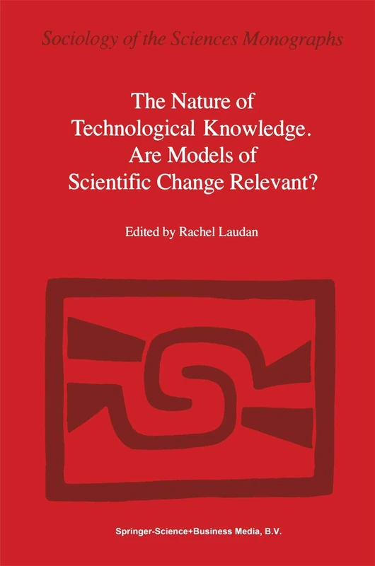 The Nature of Technological Knowledge. Are Models of Scientific Change Relevant?: 4 (Sociology of the Sciences - Monographs, 4)