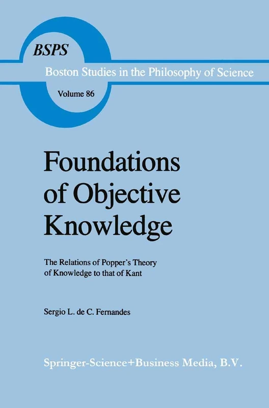 Foundations of Objective Knowledge: The Relations of Popper’s Theory of Knowledge to that of Kant: 86 (Boston Studies in the Philosophy and History of Science, 86)