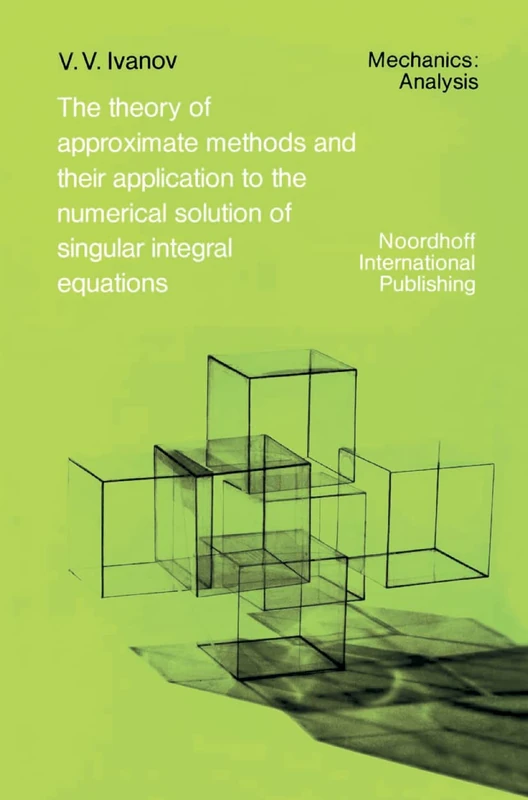 The Theory of Approximate Methods and Their Applications to the Numerical Solution of Singular Integral Equations: 2 (Mechanics: Analysis, 2)