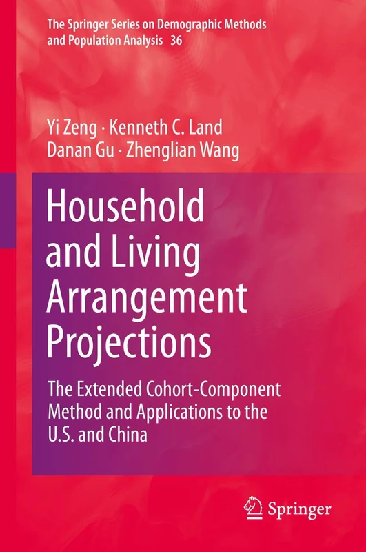 Household and Living Arrangement Projections: The Extended Cohort-Component Method and Applications to the U.S. and China: 36 (The Springer Series on Demographic Methods and Population Analysis, 36)