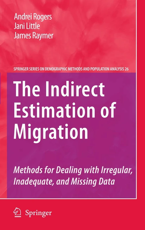 The Indirect Estimation of Migration: Methods for Dealing with Irregular, Inadequate, and Missing Data: 26 (The Springer Series on Demographic Methods and Population Analysis, 26)