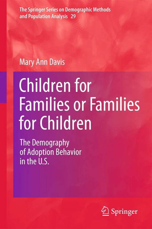 Children for Families or Families for Children: The Demography of Adoption Behavior in the U.S.: 29 (The Springer Series on Demographic Methods and Population Analysis, 29)