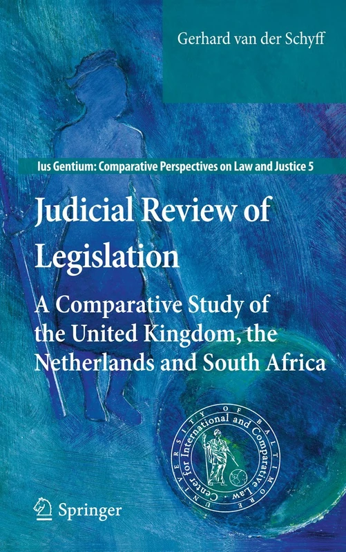 Judicial Review of Legislation: A Comparative Study of the United Kingdom, the Netherlands and South Africa: 5 (Ius Gentium: Comparative Perspectives on Law and Justice, 5)