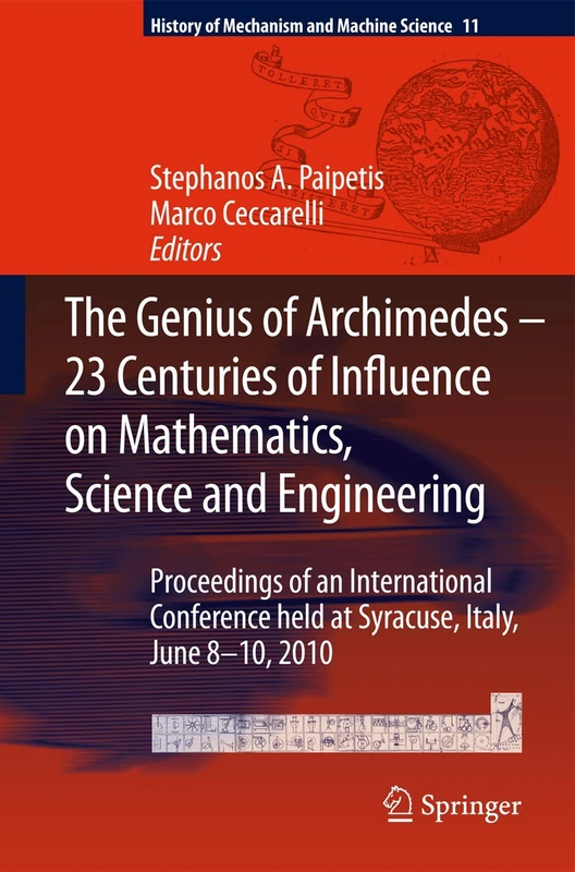 The Genius of Archimedes -- 23 Centuries of Influence on Mathematics, Science and Engineering: Proceedings of an International Conference held at ... of Mechanism and Machine Science, 11)