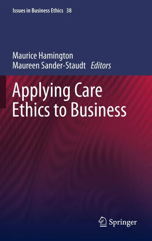 Applying Care Ethics to Business: 34 (Issues in Business Ethics, 34)