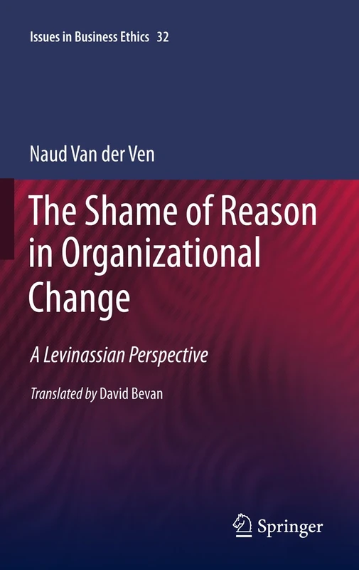 The Shame of Reason in Organizational Change: A Levinassian Perspective: 32 (Issues in Business Ethics, 32)