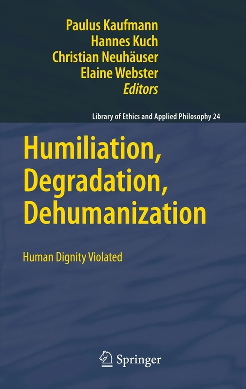 Humiliation, Degradation, Dehumanization: Human Dignity Violated: 24 (Library of Ethics and Applied Philosophy, 24)