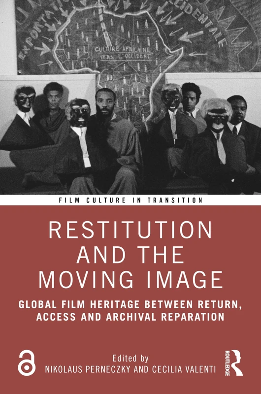 Restitution and the Moving Image: Global Film Heritage Between Return, Access and Archival Reparation (Film Culture in Transition)