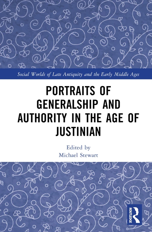 Portraits of Generalship and Authority in the Age of Justinian (Social Worlds of Late Antiquity and the Early Middle Ages)