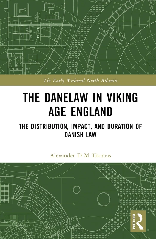 The Danelaw in Viking Age England: The Distribution, Impact, and Duration of Danish Law (The Early Medieval North Atlantic)