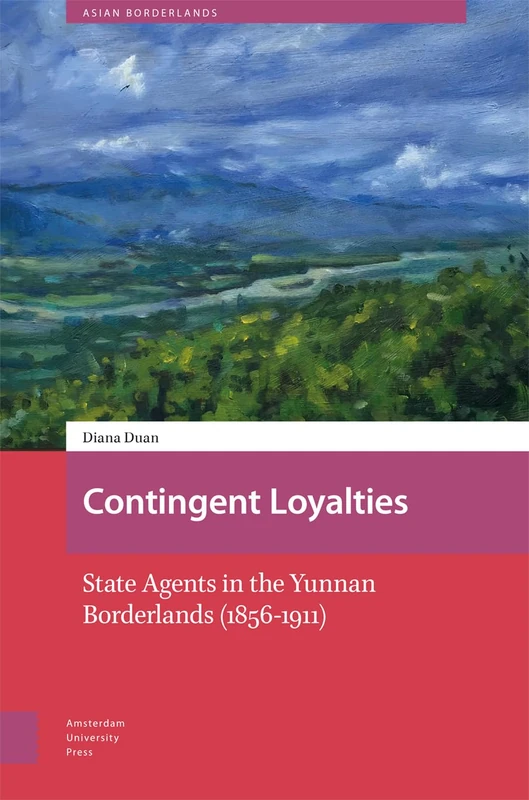 Contingent Loyalties: State Agents in the Yunnan Borderlands (1856-1911) (Asian Borderlands)