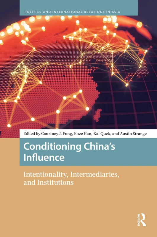 Conditioning China’s Influence: Intentionality, Intermediaries, and Institutions (Politics and International Relations in Asia)