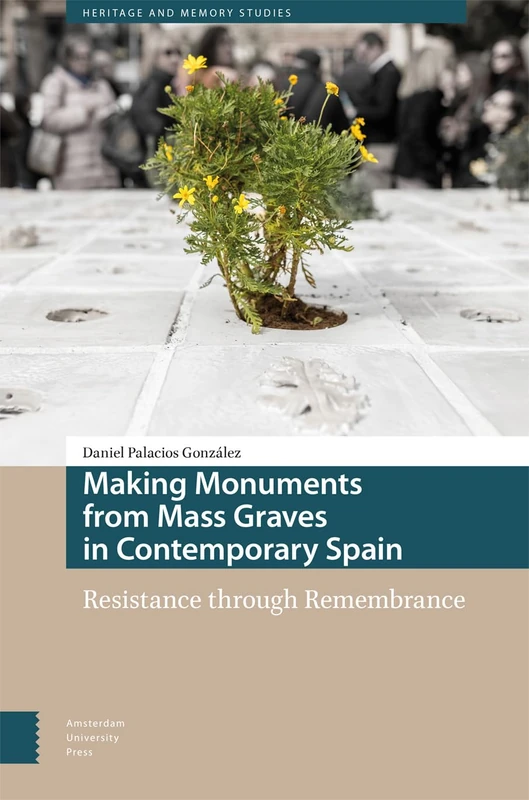 Making Monuments from Mass Graves in Contemporary Spain: Resistance through Remembrance (Heritage and Memory Studies)