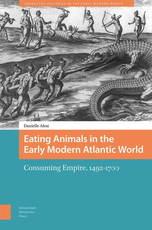 Eating Animals in the Early Modern Atlantic World: Consuming Empire, 1492-1700 (Connected Histories in the Early Modern World)