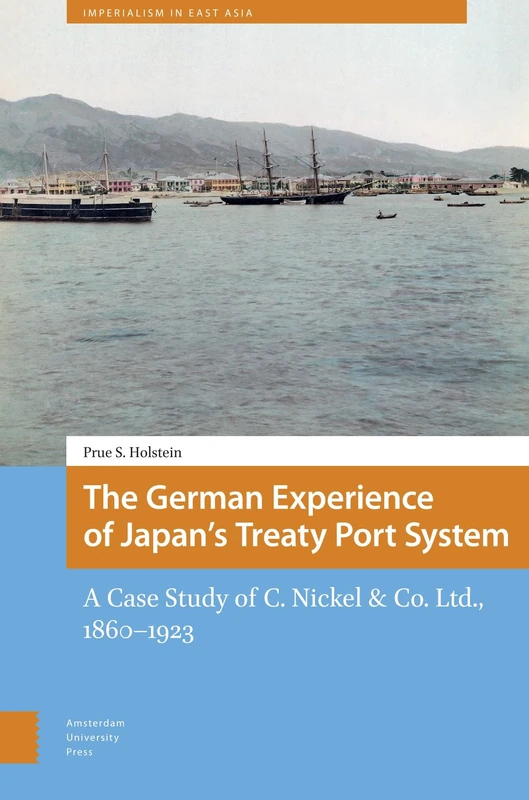 The German Experience of Japan’s Treaty Port System: A Case Study of C. Nickel & Co. Ltd., 1860–1923 (Imperialism in East Asia)