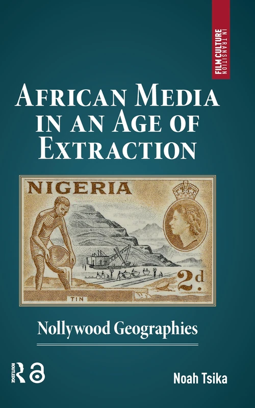 African Media in an Age of Extraction: Nollywood Geographies (Film Culture in Transition)