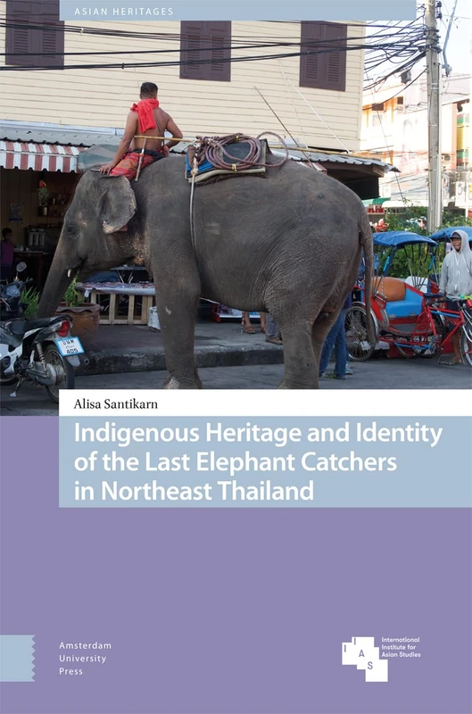 Indigenous Heritage and Identity of the Last Elephant Catchers in Northeast Thailand (Asian Heritages)