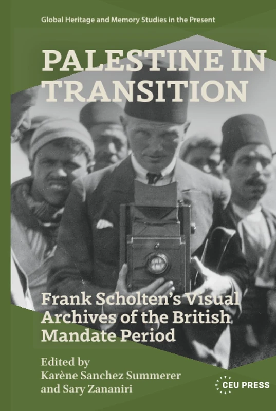 Palestine in Transition: Frank Scholten’s Visual Archive of the British Mandate Period (Global Heritage and Memory Studies in the Present)